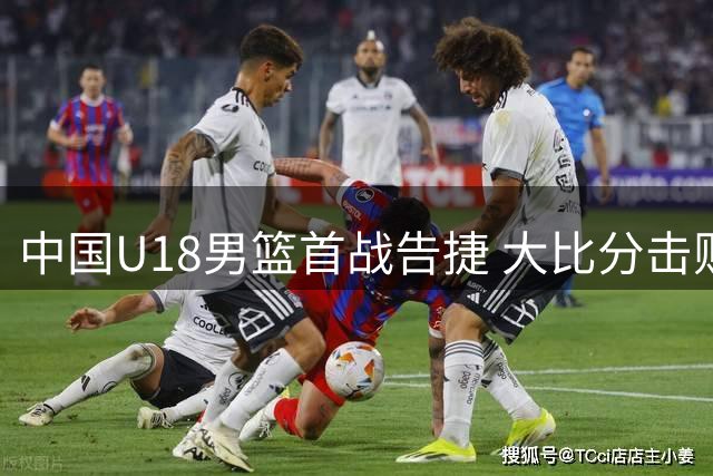 中国U18男篮首战告捷 大比分击败斯里兰卡