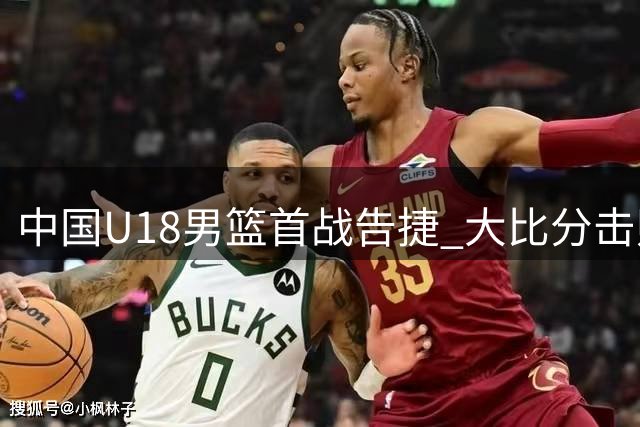 中国U18男篮首战告捷 大比分击败斯里兰卡
