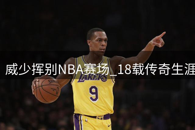 威少挥别NBA赛场 18载传奇生涯书写独特篇章
