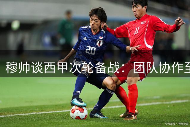 穆帅谈西甲次轮备战：团队协作至上 伤员恢复进度良好