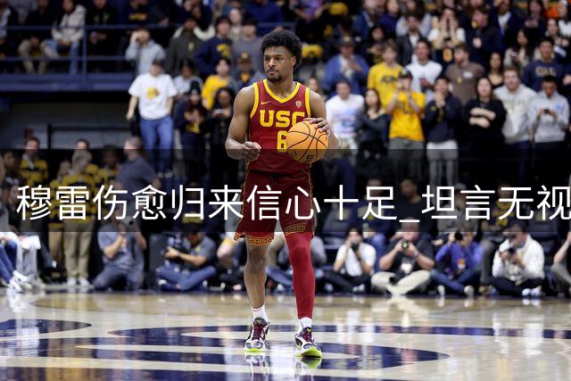 穆雷伤愈归来信心十足 坦言无视外界质疑声