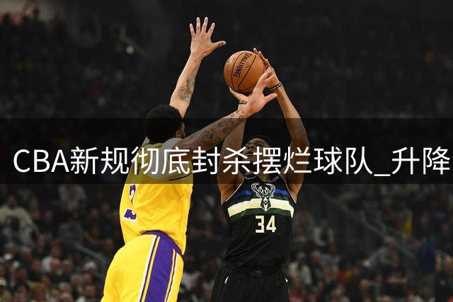 CBA新规彻底封杀摆烂球队 升降级机制下还敢消极怠战？